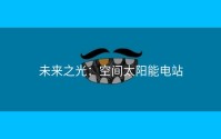 未来之光：空间太阳能电站