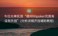 今日大神实测“德州hhpoker究竟有没有外挂”(分析详细开挂辅助教程)
