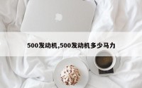 500发动机,500发动机多少马力