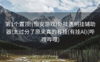 第1个置顶!(恒安游戏)外挂透明挂辅助器!太过分了原来真的有挂(有挂Al)(哔哩哔哩)