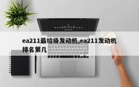 ea211最垃圾发动机,ea211发动机排名第几