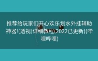 推荐给玩家们开心欢乐划水外挂辅助神器!(透视)详细教程(2022已更新)(哔哩哔哩)