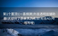 第1个置顶!(一喜棋牌)外挂透明挂辅助器!太过分了原来真的有挂(有挂Al)(哔哩哔哩)