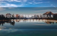 今日实测“乐得互娱怎么发现别人有没有开挂”(原来真的有挂)