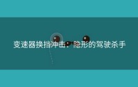 变速器换挡冲击：隐形的驾驶杀手