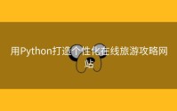 用Python打造个性化在线旅游攻略网站