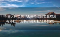 今日大神实测“大元帅联盟究竟有没有外挂”(分析详细开挂辅助教程)