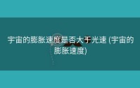 宇宙的膨胀速度是否大于光速 (宇宙的膨胀速度)