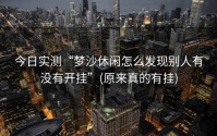 今日实测“梦沙休闲怎么发现别人有没有开挂”(原来真的有挂)