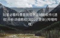 玩家必看科普竞技馆外挂辅助软件!(透视)分析详细教程(2022已更新)(哔哩哔哩)