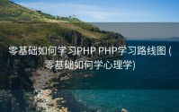 零基础如何学习PHP PHP学习路线图 (零基础如何学心理学)