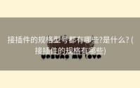 接插件的规格型号都有哪些?是什么? (接插件的规格有哪些)
