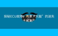 探秘ECU故障：汽车“大脑”的迷失时刻