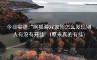 今日实测“网狐游戏家园怎么发现别人有没有开挂”(原来真的有挂)