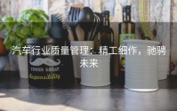 汽车行业质量管理：精工细作，驰骋未来