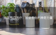 负压伤口治疗：加速愈合的神奇力量