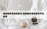 潍柴船用发动机配件,潍柴船用发动机型号及参数