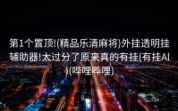第1个置顶!(精品乐清麻将)外挂透明挂辅助器!太过分了原来真的有挂(有挂Al)(哔哩哔哩)