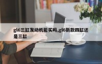 gl6三缸发动机能买吗,gl6新款四缸还是三缸
