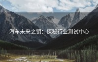 汽车未来之钥：探秘行业测试中心