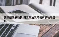 国三柴油发动机,国三柴油发动机有涡轮增压吗