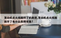 发动机点火线圈坏了的表现,发动机点火线圈损坏了有什么故障现象?