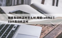 锡柴发动机正时怎么对,锡柴ca4db1–11e5发动机正时