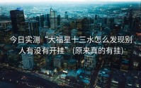 今日实测“大福星十三水怎么发现别人有没有开挂”(原来真的有挂)