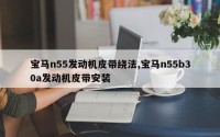 宝马n55发动机皮带绕法,宝马n55b30a发动机皮带安装