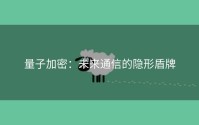 量子加密：未来通信的隐形盾牌