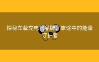 探秘车载充电器品牌：旅途中的能量守护者