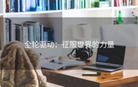 全轮驱动：征服世界的力量