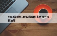 4012发动机,4012发动机多久换一次机油好