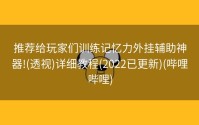 推荐给玩家们训练记忆力外挂辅助神器!(透视)详细教程(2022已更新)(哔哩哔哩)