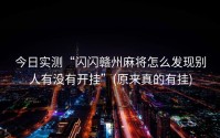 今日实测“闪闪赣州麻将怎么发现别人有没有开挂”(原来真的有挂)