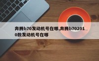 奔腾b70发动机号在哪,奔腾b702010款发动机号在哪