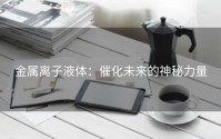 金属离子液体：催化未来的神秘力量