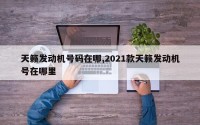 天籁发动机号码在哪,2021款天籁发动机号在哪里
