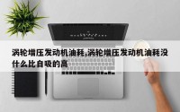 涡轮增压发动机油耗,涡轮增压发动机油耗没什么比自吸的高