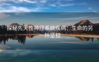 探秘先天性神经系统疾病：生命的另一种坚韧