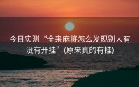 今日实测“全来麻将怎么发现别人有没有开挂”(原来真的有挂)