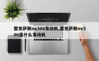 雷克萨斯nx300发动机,雷克萨斯nx300是什么发动机