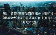 第1个置顶!(三秦陕西麻将)外挂透明挂辅助器!太过分了原来真的有挂(有挂Al)(哔哩哔哩)
