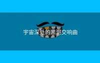 宇宙深处的黑洞交响曲