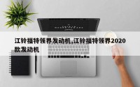 江铃福特领界发动机,江铃福特领界2020款发动机