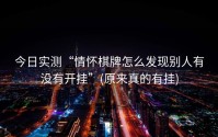 今日实测“情怀棋牌怎么发现别人有没有开挂”(原来真的有挂)