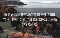 玩家必看科普老友广东麻将外挂辅助软件!(透视)分析详细教程(2022已更新)(哔哩哔哩)