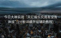 今日大神实测“天亿娱乐究竟有没有外挂”(分析详细开挂辅助教程)