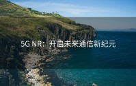 5G NR：开启未来通信新纪元