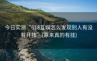 今日实测“618互娱怎么发现别人有没有开挂”(原来真的有挂)